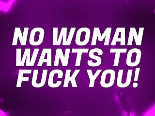 No Woman Wants to FUCK You!